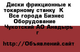 Диски фрикционные к токарному станку 1К62. - Все города Бизнес » Оборудование   . Чукотский АО,Анадырь г.